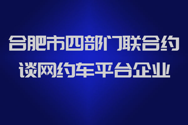 合肥市四部門聯(lián)合約談網(wǎng)約車平臺(tái)企業(yè)_網(wǎng)約車牌照申請(qǐng)_網(wǎng)約車牌照代辦_網(wǎng)約車平臺(tái)