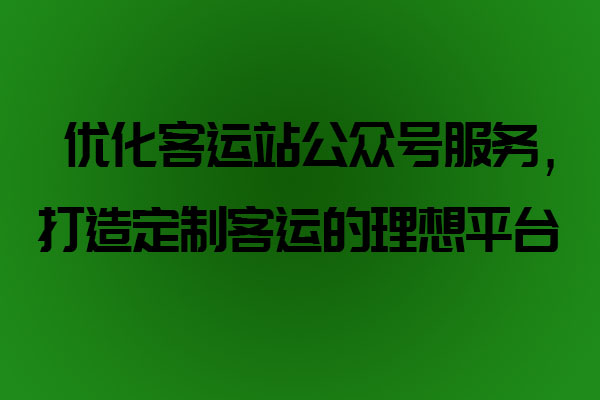 優(yōu)化客運(yùn)站公眾號(hào)服務(wù)，打造定制客運(yùn)的理想平臺(tái)_定制客運(yùn)系統(tǒng)開發(fā)_定制客運(yùn)_定制客運(yùn)平臺(tái)_定制客運(yùn)系統(tǒng)_定制客運(yùn)公眾號(hào)開發(fā)