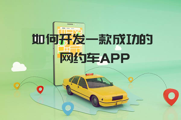 如何開發(fā)一款成功的網(wǎng)約車app_網(wǎng)約車APP開發(fā)_網(wǎng)約車APP后端開發(fā)_網(wǎng)約車APP前端開發(fā)_網(wǎng)約車APP開發(fā)設(shè)計