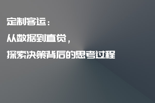 定制客運：從數(shù)據(jù)到直覺，探索決策背后的思考過程_定制客運_定制客運系統(tǒng)_定制客運系統(tǒng)開發(fā)_定制客運app開發(fā)_定制客運軟件開發(fā)